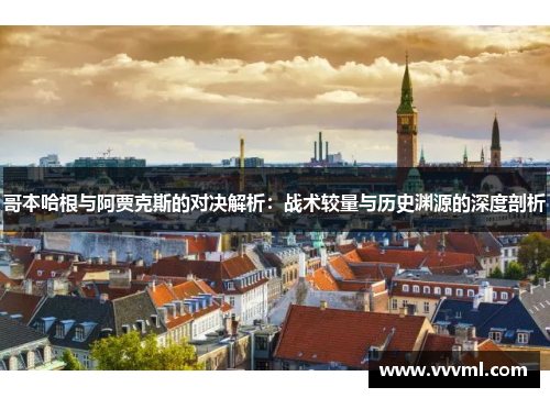 哥本哈根与阿贾克斯的对决解析：战术较量与历史渊源的深度剖析