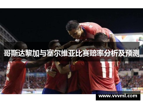 哥斯达黎加与塞尔维亚比赛赔率分析及预测