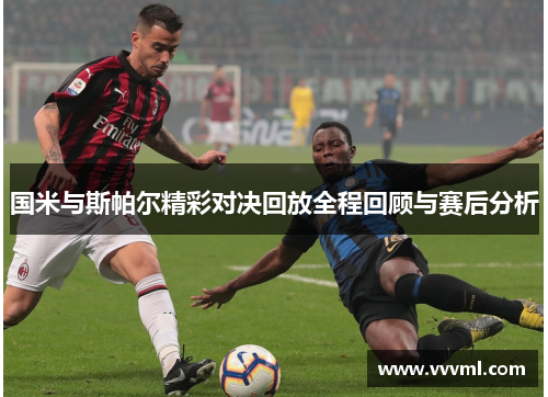 国米与斯帕尔精彩对决回放全程回顾与赛后分析