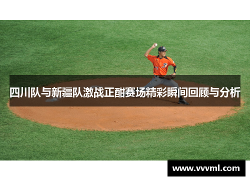 四川队与新疆队激战正酣赛场精彩瞬间回顾与分析