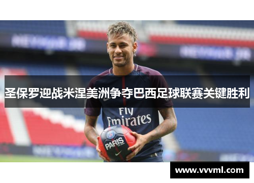 圣保罗迎战米涅美洲争夺巴西足球联赛关键胜利