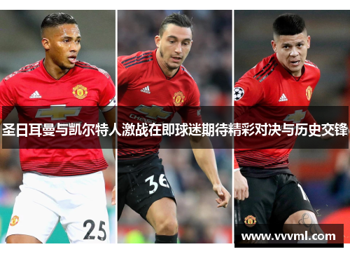 圣日耳曼与凯尔特人激战在即球迷期待精彩对决与历史交锋