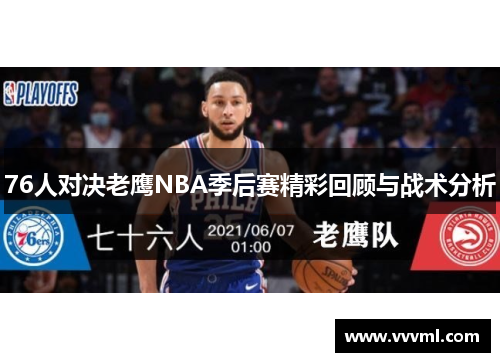 76人对决老鹰NBA季后赛精彩回顾与战术分析