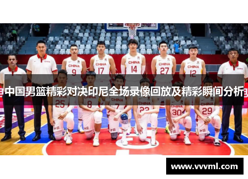 中国男篮精彩对决印尼全场录像回放及精彩瞬间分析