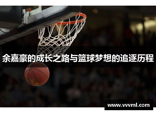 余嘉豪的成长之路与篮球梦想的追逐历程