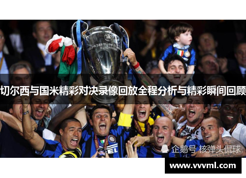 切尔西与国米精彩对决录像回放全程分析与精彩瞬间回顾