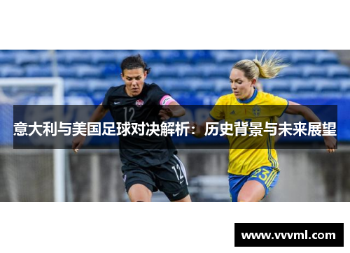 意大利与美国足球对决解析：历史背景与未来展望